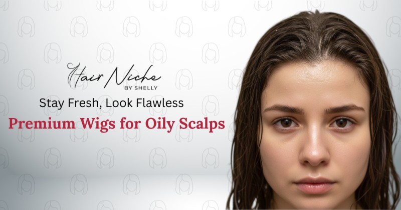 Stay Fresh, Look Flawless: Premium Wigs for Oily Scalps