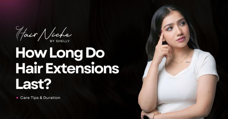 How Long Do Hair Extensions Last? Care Tips & Duration (2026 Guide)